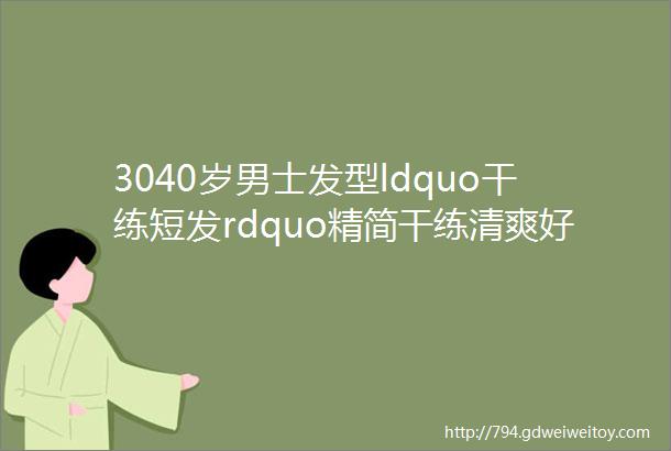 3040岁男士发型ldquo干练短发rdquo精简干练清爽好打理剪完立马变型男偶巴