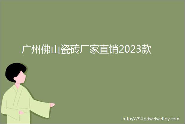 广州佛山瓷砖厂家直销2023款