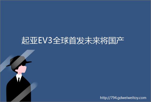 起亚EV3全球首发未来将国产