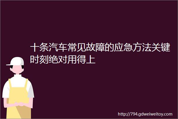 十条汽车常见故障的应急方法关键时刻绝对用得上