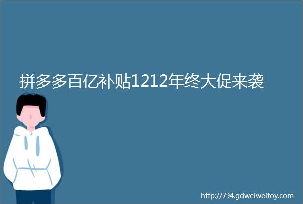 拼多多百亿补贴1212年终大促来袭